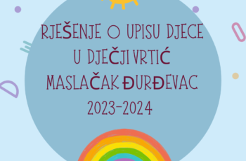 RJEŠENJE O UPISU DJECE U DJEČJI VRTIĆ MASLAČAK ĐURĐEVAC 2023-2024 I TERMINI INICIJALNIH RAZGOVORA